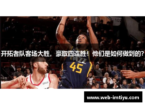 开拓者队客场大胜，豪取四连胜！他们是如何做到的？