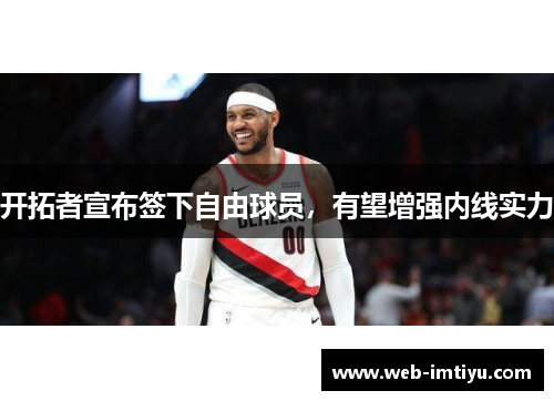 开拓者宣布签下自由球员，有望增强内线实力