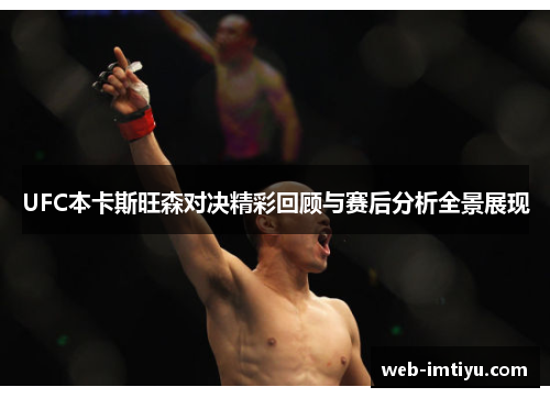 UFC本卡斯旺森对决精彩回顾与赛后分析全景展现