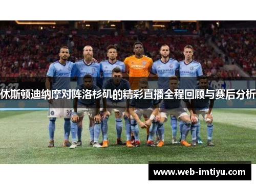 休斯顿迪纳摩对阵洛杉矶的精彩直播全程回顾与赛后分析