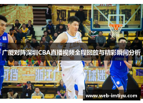 广厦对阵深圳CBA直播视频全程回放与精彩瞬间分析