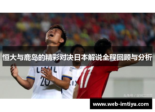 恒大与鹿岛的精彩对决日本解说全程回顾与分析