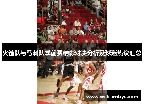 火箭队与马刺队季前赛精彩对决分析及球迷热议汇总
