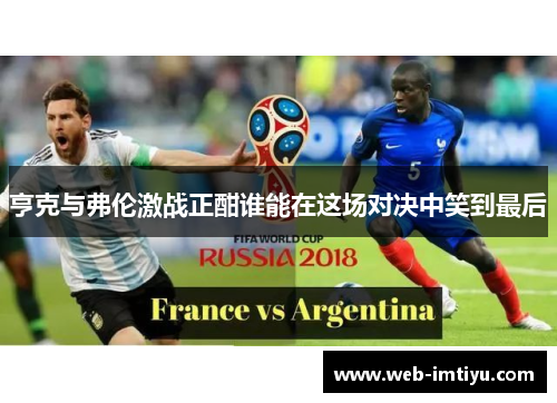 亨克与弗伦激战正酣谁能在这场对决中笑到最后