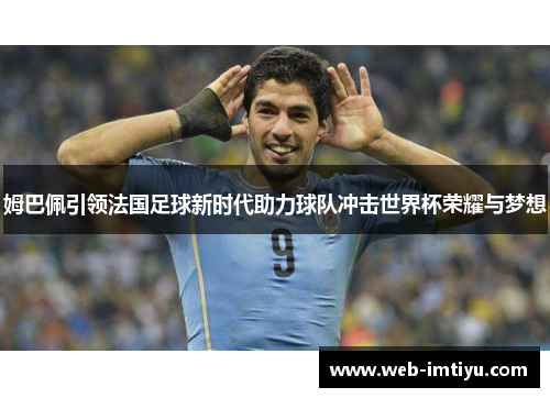 姆巴佩引领法国足球新时代助力球队冲击世界杯荣耀与梦想