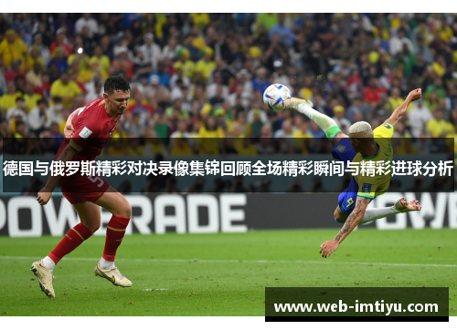 德国与俄罗斯精彩对决录像集锦回顾全场精彩瞬间与精彩进球分析